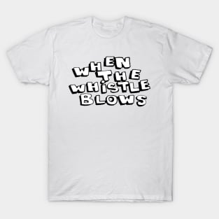 When The Whistle Blows T-Shirt